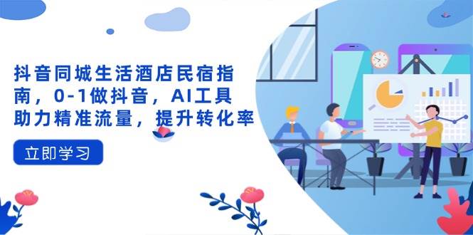 （14368期）抖音同城生活酒店民宿指南，0-1做抖音，AI工具助力精准流量，提升转化率瀚萌资源网-网赚网-网赚项目网-虚拟资源网-国学资源网-易学资源网-本站有全网最新网赚项目-易学课程资源-中医课程资源的在线下载网站！瀚萌资源网