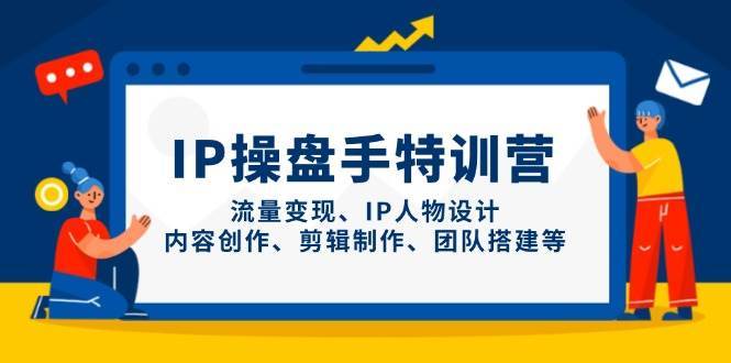 IP操盘手特训营，流量变现、IP人物设计、内容创作、剪辑制作、团队搭建等瀚萌资源网-网赚网-网赚项目网-虚拟资源网-国学资源网-易学资源网-本站有全网最新网赚项目-易学课程资源-中医课程资源的在线下载网站！瀚萌资源网