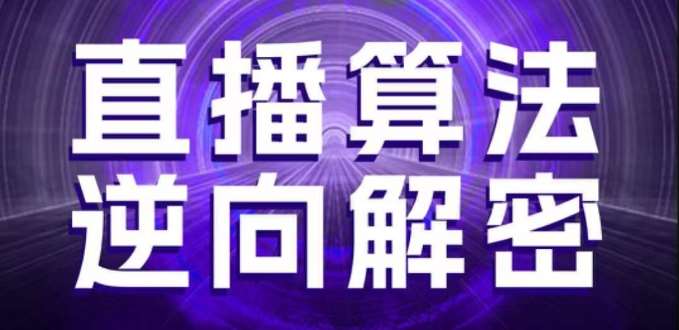 直播算法逆向解密，选品、建模、老号重启、控流、罗盘分析、随心推、正价平播等(更新3月)瀚萌资源网-网赚网-网赚项目网-虚拟资源网-国学资源网-易学资源网-本站有全网最新网赚项目-易学课程资源-中医课程资源的在线下载网站！瀚萌资源网