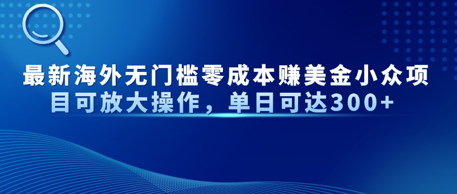 最新海外无门槛美金小众项目可放大操作，单日可达300+瀚萌资源网-网赚网-网赚项目网-虚拟资源网-国学资源网-易学资源网-本站有全网最新网赚项目-易学课程资源-中医课程资源的在线下载网站！瀚萌资源网