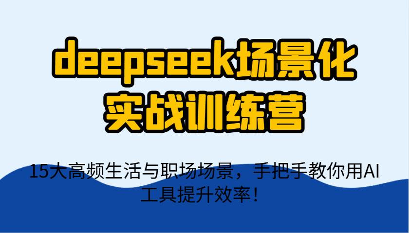 deepseek场景化实战训练营，15大高频生活与职场场景，手把手教你用AI工具提升效率！瀚萌资源网-网赚网-网赚项目网-虚拟资源网-国学资源网-易学资源网-本站有全网最新网赚项目-易学课程资源-中医课程资源的在线下载网站！瀚萌资源网