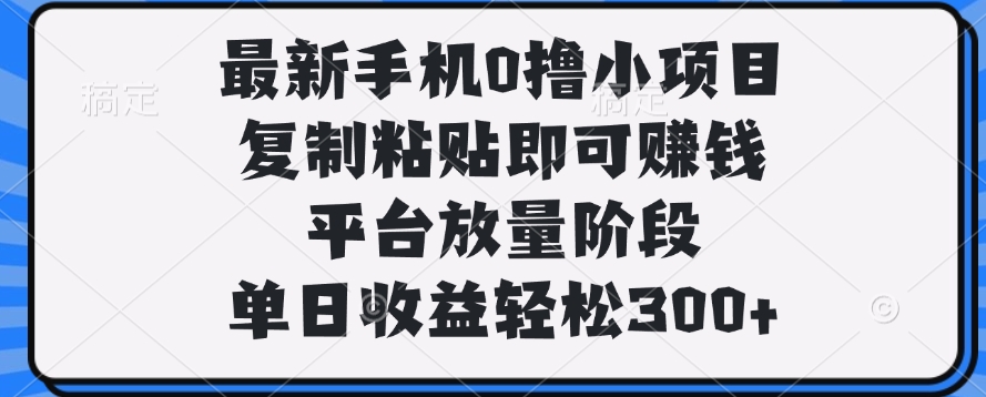 最新手机0撸小项目，复制粘贴即可赚钱，单日收益轻松300+瀚萌资源网-网赚网-网赚项目网-虚拟资源网-国学资源网-易学资源网-本站有全网最新网赚项目-易学课程资源-中医课程资源的在线下载网站！瀚萌资源网
