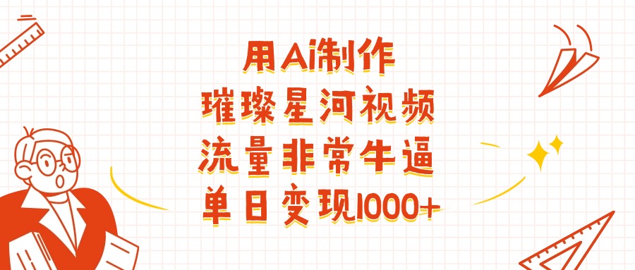 用Ai制作璀璨星河视频，流量非常牛逼，单日变现1000+瀚萌资源网-网赚网-网赚项目网-虚拟资源网-国学资源网-易学资源网-本站有全网最新网赚项目-易学课程资源-中医课程资源的在线下载网站！瀚萌资源网