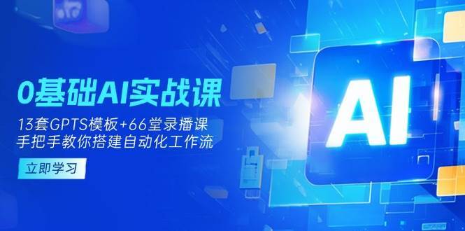0基础AI实操课：13套GPTS模板+66字录播课，手把手教你搭建自动化工作流瀚萌资源网-网赚网-网赚项目网-虚拟资源网-国学资源网-易学资源网-本站有全网最新网赚项目-易学课程资源-中医课程资源的在线下载网站！瀚萌资源网
