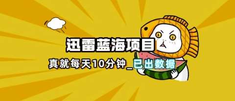 迅雷浏览器项目_真就每天忙活10分钟,完整拆解+热点把控(超详细拆解教程)瀚萌资源网-网赚网-网赚项目网-虚拟资源网-国学资源网-易学资源网-本站有全网最新网赚项目-易学课程资源-中医课程资源的在线下载网站!瀚萌资源网