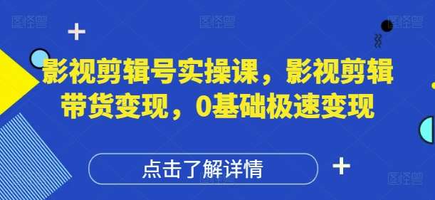 影视剪辑号实操课，影视剪辑带货变现，0基础极速变现瀚萌资源网-网赚网-网赚项目网-虚拟资源网-国学资源网-易学资源网-本站有全网最新网赚项目-易学课程资源-中医课程资源的在线下载网站！瀚萌资源网