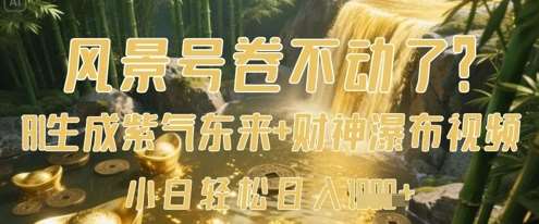 风景号卷不动了?AI一键生成紫气东来+财神瀑布视频,小白轻松日入数张瀚萌资源网-网赚网-网赚项目网-虚拟资源网-国学资源网-易学资源网-本站有全网最新网赚项目-易学课程资源-中医课程资源的在线下载网站!瀚萌资源网