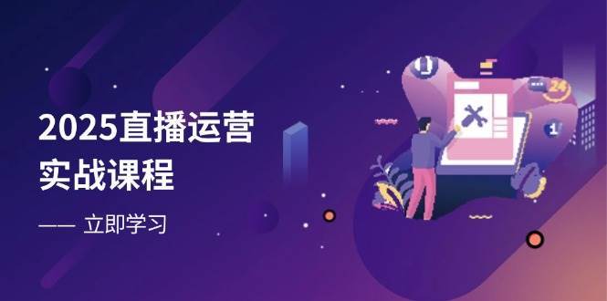 2025直播运营实战课程，零基础入门到流量优化，快速提升直播间表现瀚萌资源网-网赚网-网赚项目网-虚拟资源网-国学资源网-易学资源网-本站有全网最新网赚项目-易学课程资源-中医课程资源的在线下载网站！瀚萌资源网