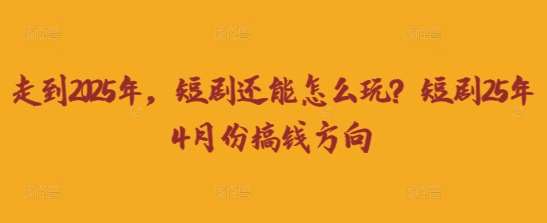 走到2025年，短剧还能怎么玩？短剧25年4月份搞钱方向瀚萌资源网-网赚网-网赚项目网-虚拟资源网-国学资源网-易学资源网-本站有全网最新网赚项目-易学课程资源-中医课程资源的在线下载网站！瀚萌资源网