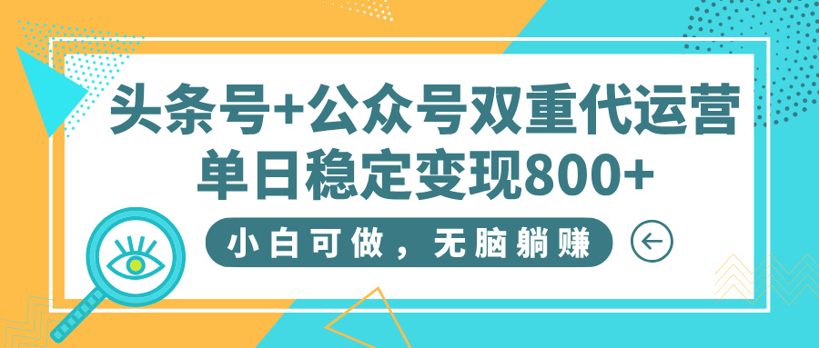 头条号+公众号双重代运营,小白可做,无脑躺赚,单日稳定变现800+瀚萌资源网-网赚网-网赚项目网-虚拟资源网-国学资源网-易学资源网-本站有全网最新网赚项目-易学课程资源-中医课程资源的在线下载网站!瀚萌资源网