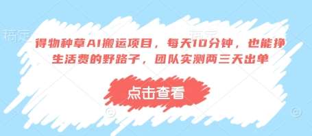 得物种草AI搬运项目，每天10分钟，也能挣生活费的野路子，团队实测两三天出单瀚萌资源网-网赚网-网赚项目网-虚拟资源网-国学资源网-易学资源网-本站有全网最新网赚项目-易学课程资源-中医课程资源的在线下载网站！瀚萌资源网