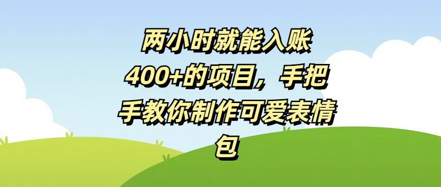 两小时就能入账400+的项目，手把手教你制作可爱表情包瀚萌资源网-网赚网-网赚项目网-虚拟资源网-国学资源网-易学资源网-本站有全网最新网赚项目-易学课程资源-中医课程资源的在线下载网站！瀚萌资源网