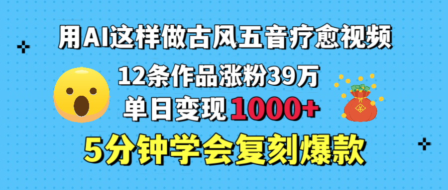 用AI这样做古风五音疗愈视频，12条作品涨粉39万，单日变现1000＋，五分钟学会复刻爆款瀚萌资源网-网赚网-网赚项目网-虚拟资源网-国学资源网-易学资源网-本站有全网最新网赚项目-易学课程资源-中医课程资源的在线下载网站！瀚萌资源网