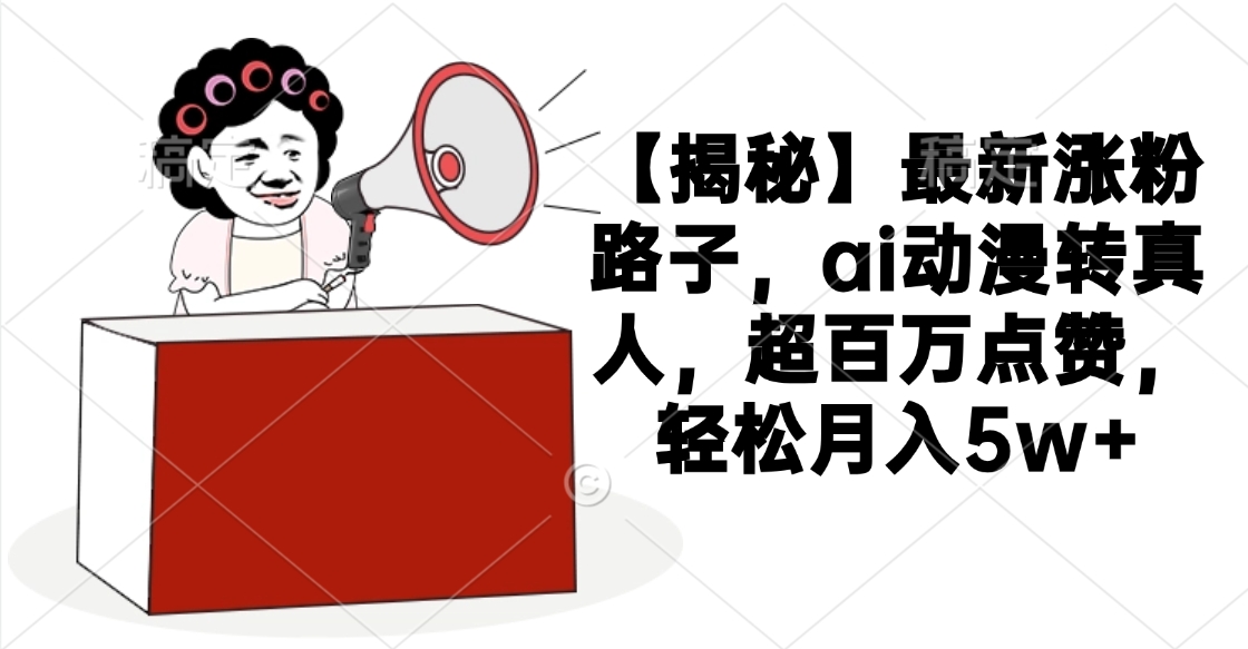 【揭秘】最新涨粉路子,ai动漫转真人,超百万点赞,轻松月入5w+瀚萌资源网-网赚网-网赚项目网-虚拟资源网-国学资源网-易学资源网-本站有全网最新网赚项目-易学课程资源-中医课程资源的在线下载网站!瀚萌资源网