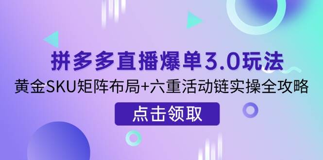 (14192期)拼多多直播爆单3.0玩法解析,黄金SKU矩阵布局+六重活动链实操全攻略瀚萌资源网-网赚网-网赚项目网-虚拟资源网-国学资源网-易学资源网-本站有全网最新网赚项目-易学课程资源-中医课程资源的在线下载网站!瀚萌资源网