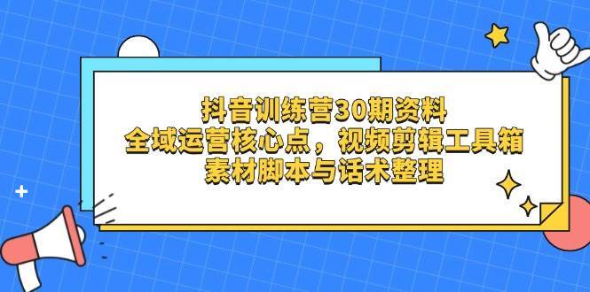 抖音训练营30期资料，全域运营核心点，视频剪辑工具箱 素材脚本与话术整理瀚萌资源网-网赚网-网赚项目网-虚拟资源网-国学资源网-易学资源网-本站有全网最新网赚项目-易学课程资源-中医课程资源的在线下载网站！瀚萌资源网