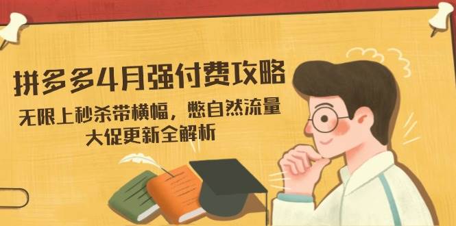 （14379期）拼多多4月强付费攻略，无限上秒杀带横幅，憋自然流量，大促更新全解析瀚萌资源网-网赚网-网赚项目网-虚拟资源网-国学资源网-易学资源网-本站有全网最新网赚项目-易学课程资源-中医课程资源的在线下载网站！瀚萌资源网