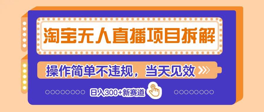 淘宝无人直播项目拆解，操作简单不违规，当天见效 日入300+新赛道瀚萌资源网-网赚网-网赚项目网-虚拟资源网-国学资源网-易学资源网-本站有全网最新网赚项目-易学课程资源-中医课程资源的在线下载网站！瀚萌资源网