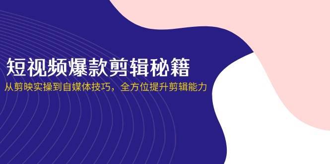 短视频爆款剪辑秘籍，从剪映实操到自媒体技巧，全方位提升剪辑能力瀚萌资源网-网赚网-网赚项目网-虚拟资源网-国学资源网-易学资源网-本站有全网最新网赚项目-易学课程资源-中医课程资源的在线下载网站！瀚萌资源网