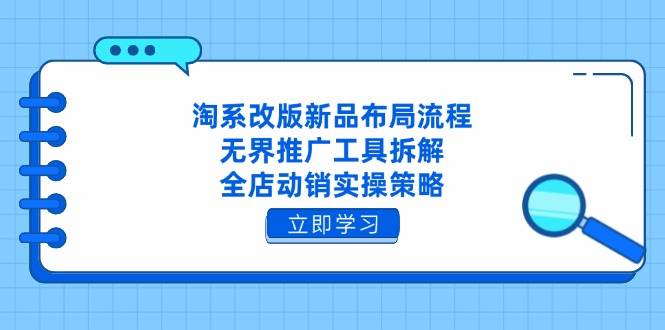 （14518期）淘系改版新品布局流程，无界推广工具拆解，全店动销实操策略瀚萌资源网-网赚网-网赚项目网-虚拟资源网-国学资源网-易学资源网-本站有全网最新网赚项目-易学课程资源-中医课程资源的在线下载网站！瀚萌资源网