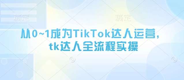 从0~1成为TikTok达人运营，tk达人全流程实操瀚萌资源网-网赚网-网赚项目网-虚拟资源网-国学资源网-易学资源网-本站有全网最新网赚项目-易学课程资源-中医课程资源的在线下载网站！瀚萌资源网