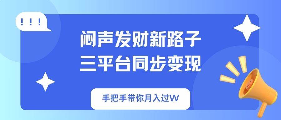 （14182期）闷声发财新路子！三平台同步变现，手把手带你月入过W瀚萌资源网-网赚网-网赚项目网-虚拟资源网-国学资源网-易学资源网-本站有全网最新网赚项目-易学课程资源-中医课程资源的在线下载网站！瀚萌资源网