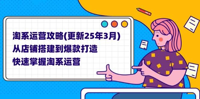 （14190期）淘系运营攻略(更新25年3月) 从店铺搭建到爆款打造，快速掌握淘系运营瀚萌资源网-网赚网-网赚项目网-虚拟资源网-国学资源网-易学资源网-本站有全网最新网赚项目-易学课程资源-中医课程资源的在线下载网站！瀚萌资源网