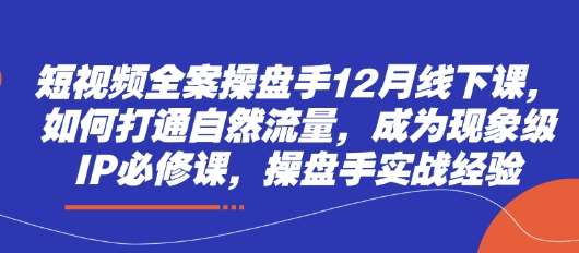 短视频全案操盘手12月线下课，如何打通自然流量，成为现象级IP必修课，操盘手实战经验瀚萌资源网-网赚网-网赚项目网-虚拟资源网-国学资源网-易学资源网-本站有全网最新网赚项目-易学课程资源-中医课程资源的在线下载网站！瀚萌资源网