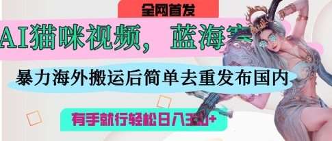 AI猫咪视频蓝海赛道，操作简单，直接海外搬运，简单去重，操作简单，有手就行日入3张瀚萌资源网-网赚网-网赚项目网-虚拟资源网-国学资源网-易学资源网-本站有全网最新网赚项目-易学课程资源-中医课程资源的在线下载网站！瀚萌资源网