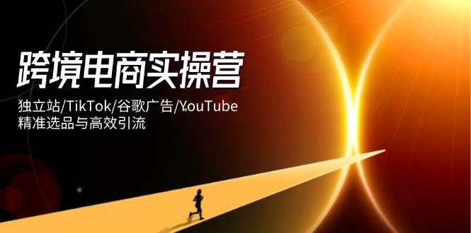 （14419期）跨境电商实操营：独立站/TikTok/谷歌广告/YouTube，精准选品与高效引流瀚萌资源网-网赚网-网赚项目网-虚拟资源网-国学资源网-易学资源网-本站有全网最新网赚项目-易学课程资源-中医课程资源的在线下载网站！瀚萌资源网