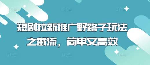 短剧拉新推广野路子玩法之截流,简单又高效瀚萌资源网-网赚网-网赚项目网-虚拟资源网-国学资源网-易学资源网-本站有全网最新网赚项目-易学课程资源-中医课程资源的在线下载网站!瀚萌资源网