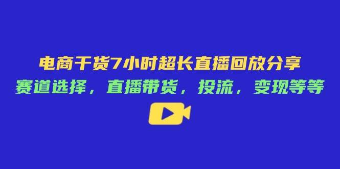 （14403期）电商干货7小时超长直播回放分享：赛道选择，直播带货，投流，变现等等瀚萌资源网-网赚网-网赚项目网-虚拟资源网-国学资源网-易学资源网-本站有全网最新网赚项目-易学课程资源-中医课程资源的在线下载网站！瀚萌资源网