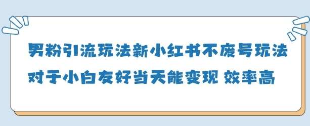 男粉引流玩法(新)，玩法友好做的好当天就能变现瀚萌资源网-网赚网-网赚项目网-虚拟资源网-国学资源网-易学资源网-本站有全网最新网赚项目-易学课程资源-中医课程资源的在线下载网站！瀚萌资源网