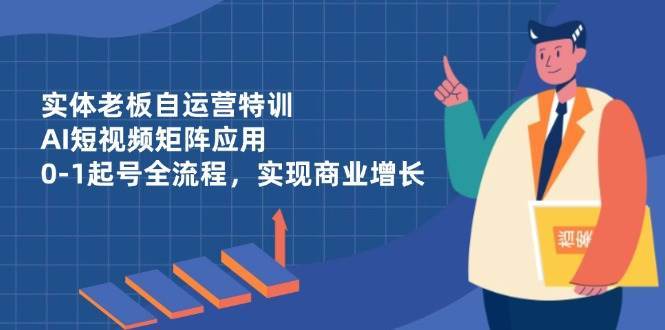 实体老板自运营特训，AI短视频矩阵应用，0-1起号全流程，实现商业增长瀚萌资源网-网赚网-网赚项目网-虚拟资源网-国学资源网-易学资源网-本站有全网最新网赚项目-易学课程资源-中医课程资源的在线下载网站！瀚萌资源网