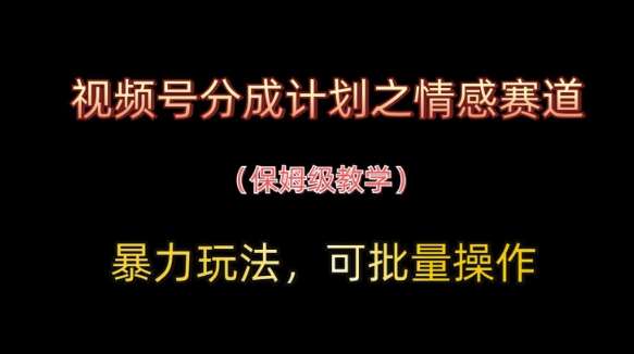 视频号分成计划之情感赛道暴力玩法，可批量操作，保姆级教学瀚萌资源网-网赚网-网赚项目网-虚拟资源网-国学资源网-易学资源网-本站有全网最新网赚项目-易学课程资源-中医课程资源的在线下载网站！瀚萌资源网