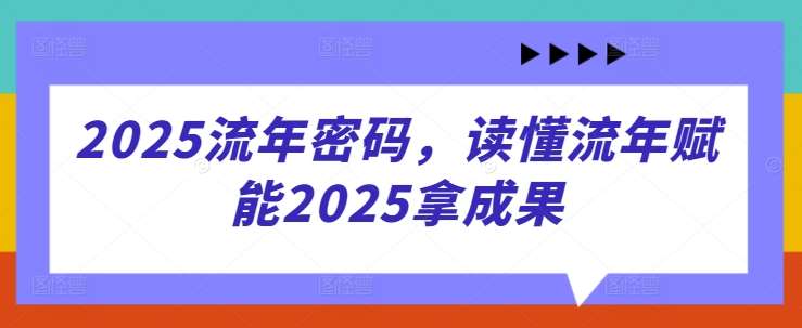 2025流年密码，读懂流年赋能2025拿成果瀚萌资源网-网赚网-网赚项目网-虚拟资源网-国学资源网-易学资源网-本站有全网最新网赚项目-易学课程资源-中医课程资源的在线下载网站！瀚萌资源网