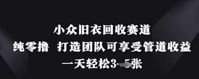 小众旧衣回收赛道，纯零撸 打造团队可享受管道收益，一天轻松3张瀚萌资源网-网赚网-网赚项目网-虚拟资源网-国学资源网-易学资源网-本站有全网最新网赚项目-易学课程资源-中医课程资源的在线下载网站！瀚萌资源网