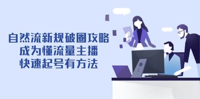 (14489期)自然流新规破圈攻略【4月6更新】:成为懂流量主播,快速起号有方法瀚萌资源网-网赚网-网赚项目网-虚拟资源网-国学资源网-易学资源网-本站有全网最新网赚项目-易学课程资源-中医课程资源的在线下载网站!瀚萌资源网
