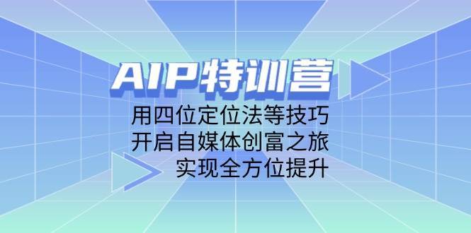 AIP特训营，用四位定位法等技巧，开启自媒体创富之旅，实现全方位提升瀚萌资源网-网赚网-网赚项目网-虚拟资源网-国学资源网-易学资源网-本站有全网最新网赚项目-易学课程资源-中医课程资源的在线下载网站！瀚萌资源网