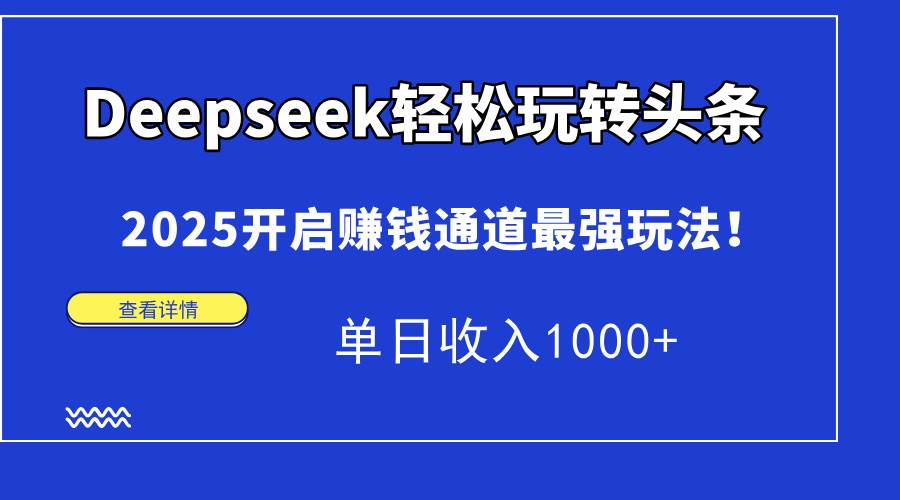 （14453期）Deepseek轻松玩转头条，2025开启赚钱通道最强玩法！单日收入1000+瀚萌资源网-网赚网-网赚项目网-虚拟资源网-国学资源网-易学资源网-本站有全网最新网赚项目-易学课程资源-中医课程资源的在线下载网站！瀚萌资源网