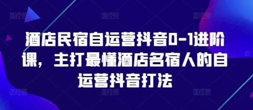 酒店民宿自运营抖音0-1进阶课，主打最懂酒店名宿人的自运营抖音打法瀚萌资源网-网赚网-网赚项目网-虚拟资源网-国学资源网-易学资源网-本站有全网最新网赚项目-易学课程资源-中医课程资源的在线下载网站！瀚萌资源网