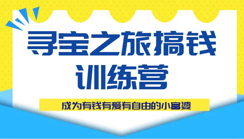 寻宝之旅搞钱训练营课程,成为有钱有爱有自由的小富婆瀚萌资源网-网赚网-网赚项目网-虚拟资源网-国学资源网-易学资源网-本站有全网最新网赚项目-易学课程资源-中医课程资源的在线下载网站!瀚萌资源网