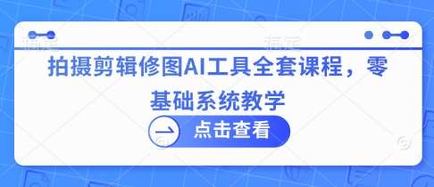 拍摄剪辑修图AI工具全套课程，零基础系统教学瀚萌资源网-网赚网-网赚项目网-虚拟资源网-国学资源网-易学资源网-本站有全网最新网赚项目-易学课程资源-中医课程资源的在线下载网站！瀚萌资源网