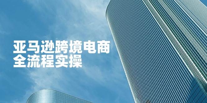 （14252期）亚马逊跨境电商全流程实操，教你从零开始，掌握店铺运营与广告技巧瀚萌资源网-网赚网-网赚项目网-虚拟资源网-国学资源网-易学资源网-本站有全网最新网赚项目-易学课程资源-中医课程资源的在线下载网站！瀚萌资源网