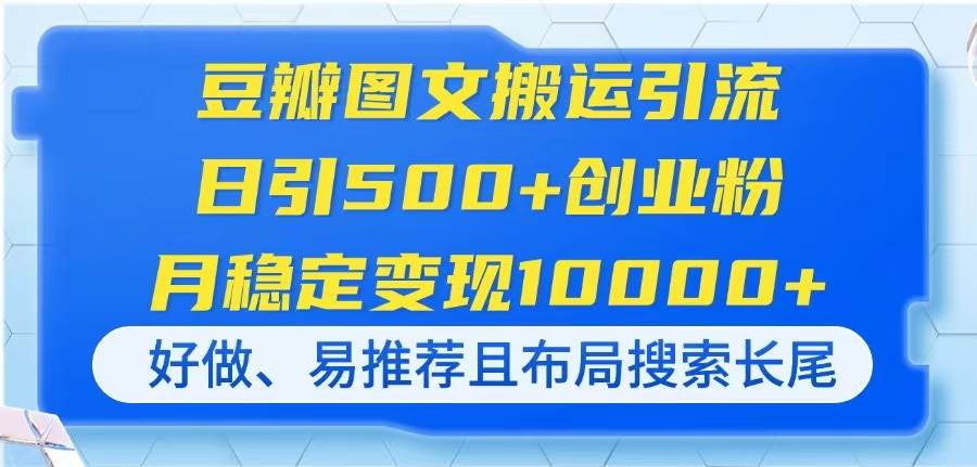 （14323期）豆瓣图文搬运引流，日引500+创业粉，月稳定变现10000+，好做、易推荐且…瀚萌资源网-网赚网-网赚项目网-虚拟资源网-国学资源网-易学资源网-本站有全网最新网赚项目-易学课程资源-中医课程资源的在线下载网站！瀚萌资源网