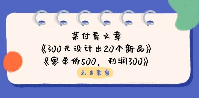 公众号付费文章：《300元设计出20个新品》+《客单价500，利润300》瀚萌资源网-网赚网-网赚项目网-虚拟资源网-国学资源网-易学资源网-本站有全网最新网赚项目-易学课程资源-中医课程资源的在线下载网站！瀚萌资源网