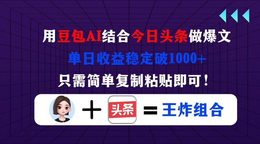 （14334期）用豆包结合今日头条做爆文，单日收益稳定破1000+，只需简单复制粘贴即可！瀚萌资源网-网赚网-网赚项目网-虚拟资源网-国学资源网-易学资源网-本站有全网最新网赚项目-易学课程资源-中医课程资源的在线下载网站！瀚萌资源网