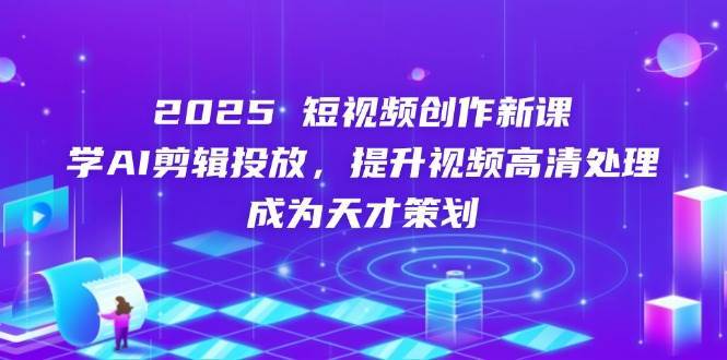 2025短视频创作新课，学AI剪辑投放，提升视频高清处理，成为天才策划瀚萌资源网-网赚网-网赚项目网-虚拟资源网-国学资源网-易学资源网-本站有全网最新网赚项目-易学课程资源-中医课程资源的在线下载网站！瀚萌资源网