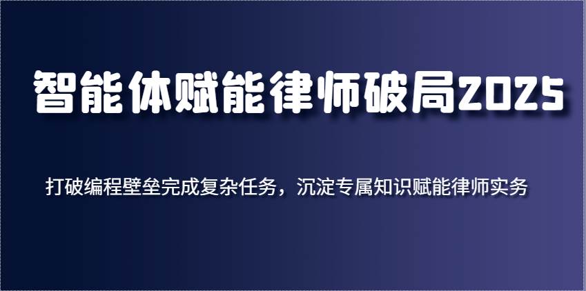 智能体赋能律师破局2025，打破编程壁垒完成复杂任务，沉淀专属知识赋能律师实务瀚萌资源网-网赚网-网赚项目网-虚拟资源网-国学资源网-易学资源网-本站有全网最新网赚项目-易学课程资源-中医课程资源的在线下载网站！瀚萌资源网