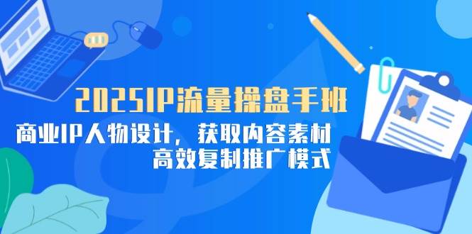 （14609期）2025IP流量操盘手班，商业IP人物设计，获取内容素材，高效复制推广模式瀚萌资源网-网赚网-网赚项目网-虚拟资源网-国学资源网-易学资源网-本站有全网最新网赚项目-易学课程资源-中医课程资源的在线下载网站！瀚萌资源网